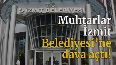 Muhtarlar İzmit Belediyesine dava açtı!